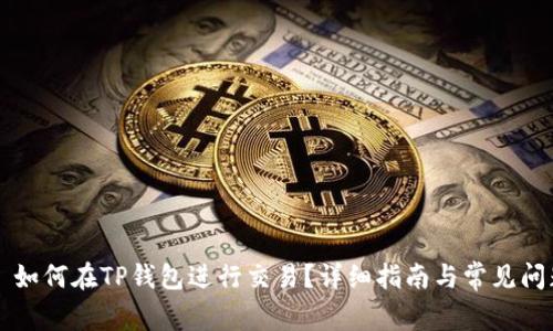 ### 如何在TP钱包进行交易？详细指南与常见问题解答