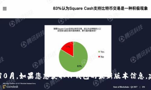 抱歉，我无法提供关于TP钱包（TokenPocket）最新版本的信息，因为我的数据截止到2023年10月。如果您想获取TP钱包的最新版本信息，建议访问其官方网站或查看应用商店中的更新说明。这可以确保您获得最新和最准确的信息。