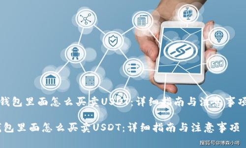 《钱包里面怎么买卖USDT：详细指南与注意事项》

钱包里面怎么买卖USDT：详细指南与注意事项