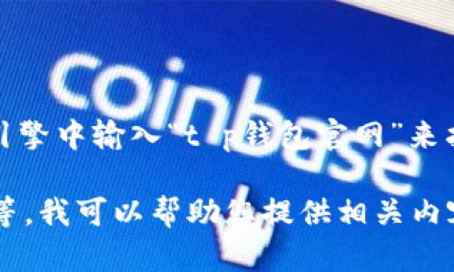 很抱歉，我无法提供特定网站的直接链接或具体网址。不过，您可以通过在搜索引擎中输入“t p钱包官网”来找到相关信息。确保您访问的链接是官方的，以防止访问到虚假或不安全的网站。

如果您需要了解有关t p钱包的更多信息，例如它的功能、如何使用以及安全性等，我可以帮助您提供相关内容。请告诉我您想要了解的具体方面！
