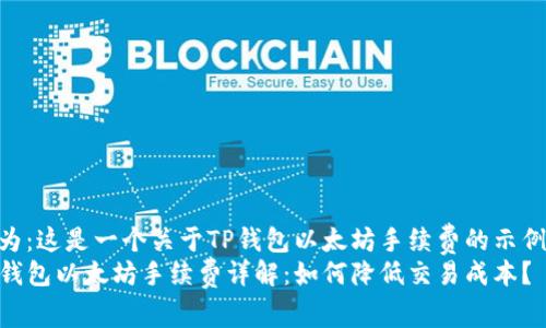 意为：这是一个关于TP钱包以太坊手续费的示例  
TP钱包以太坊手续费详解：如何降低交易成本？
