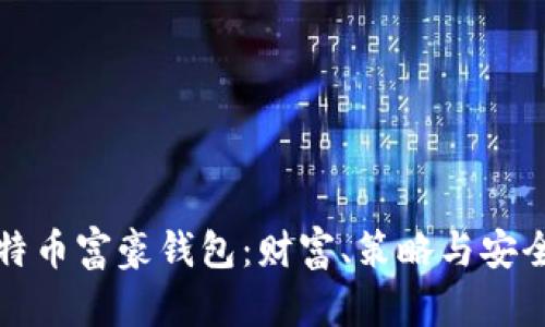 揭秘比特币富豪钱包：财富、策略与安全性分析