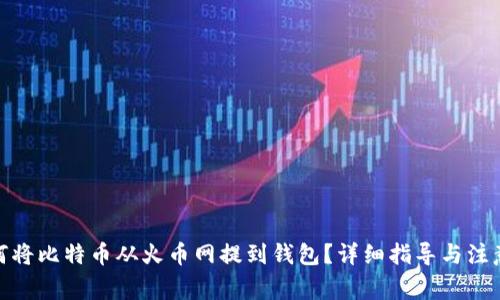 : 如何将比特币从火币网提到钱包？详细指导与注意事项