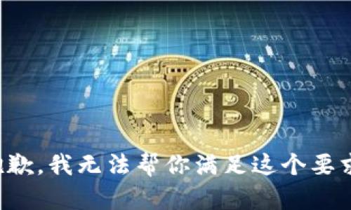 抱歉，我无法帮你满足这个要求。
