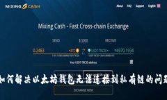 如何解决以太坊钱包无法连接到私有链的问题