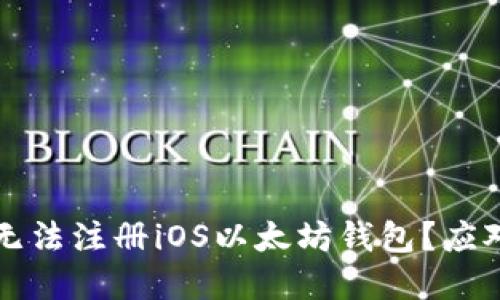 为什么国内用户无法注册iOS以太坊钱包？应对措施及解决方案