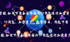  轻松掌握：如何下载和使用国外TP钱包进行加密