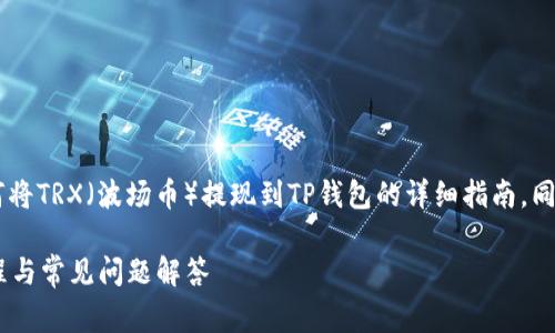 在此我将为您提供一个关于如何将TRX（波场币）提现到TP钱包的详细指南。同时，将为您解答相关的常见问题。

TRX如何提现到TP钱包：详尽教程与常见问题解答