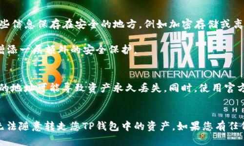 要确保您的TP钱包安全，以下是一些相关的信息和建议：

### 1. 理解TP钱包的安全性
TP钱包是一种密码保护的数字钱包，通常涉及私钥和助记词的管理。钱包中的资产只有在拥有相应的私钥或助记词的情况下才能被转移。因此，任何可以访问这些信息的人都可以控制钱包中的资产。

### 2. 谁能够转走您的资产？
- **用户本人**：只有您自己，作为钱包的合法拥有者，可以通过正确输入私钥或助记词来访问和管理资产。
- **恶意攻击者**：如果您的私钥或助记词被盗，恶意攻击者可以转移您的资产。常见的攻击方式包括钓鱼攻击或恶意软件。

### 3. 如何保护您的TP钱包？
- **保护私钥和助记词**：切勿将私钥和助记词分享给任何人。相应地，将这些信息保存在安全的地方，例如加密存储或离线存储。
- **定期备份**：确保定期备份您的钱包，以防设备丢失或故障。
- **启用双重认证**：许多钱包平台都提供双重认证功能，可以为您的账户增添一层额外的安全保护。

### 4. 识别风险与安全交易
在进行交易时，务必确认您发送的地址是正确的，并仔细检查交易金额。错误的地址可能导致资产永久丢失。同时，使用官方渠道或可信的服务进行交易，以确保安全。

### 小结
只要您妥善管理自己的私钥和助记词，并采取必要的安全预防措施，别人就无法随意转走您TP钱包中的资产。如果您有任何疑问或需要进一步的帮助，建议咨询专业的区块链安全专家。