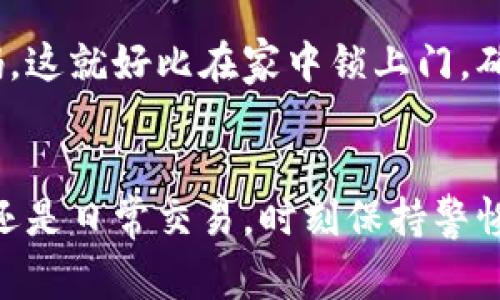 TP钱包是一款基于区块链技术的数字钱包，允许用户管理各种加密货币如比特币、以太坊等。尽管使用TP钱包非常方便，但在使用过程中还是有一些注意事项需要大家特别关注，才能确保资金安全，并提高使用体验。在这里，我们将详细介绍TP钱包的注意事项，让你的数字货币之旅更为顺畅。

1. 确保下载官方版本
在数字货币的世界中，下载和安装钱包应用时一定要谨慎。有很多冒名顶替的应用可能会伺机而动，窃取你的私钥或助记词。建议你从TP钱包官网或者官方认证的应用商店进行下载。就像走进一个新的城市，安全的路径总是最重要的，谁还没点小烦恼呢？

2. 妥善保管私钥和助记词
私钥和助记词是你访问和管理TP钱包的通行证，失去它们就如同失去了家钥匙。务必将它们记录在一个安全的地方，避免丢失或被他人获取。可以考虑将其写下来，放在一个安全的地方，而且在数字时代，我们还要考虑到纸张的保密性，毕竟它可比一台电脑更不容易被黑客攻破。

3. 使用强密码
如果TP钱包需要设置密码，请确保密码强度足够高。使用大小写字母、数字及特殊字符的组合，使得破解变得困难。就像坚持喝水很重要，强密码也是你的数字资产保护水源，不容忽视！

4. 定期更新钱包和系统
软件更新总是能够保证你获得最新的安全补丁与功能。定期检查TP钱包是否有更新，并确保你的手机或电脑操作系统也是最新版本。别让小疏漏成了大问题，安全如同乘坐过山车，万一有个小失误，可是后果不堪设想！

5. 谨慎进行交易
在进行加密货币的交易时，确保你正在与可信任的交易对手进行交易。尤其是当你在币圈新手时，常常会碰到各种奇怪的“投资机会”，保持冷静，分辨真伪才是王道。不然就像为了追求刺激而跳伞，没检查装备可就悬了呀！

6. 注意钓鱼攻击
钓鱼攻击是一种常见的技巧，黑客常常伪装成可信赖的技术支持或官方人员，向你索要私钥、密码或其他敏感信息。请始终保持警惕，收到任何索要信息的请求时，都要怀疑他是否是一个真正的朋友。就像一个超能量的侦探，看似正常的案件，实则可能暗藏杀机，你总要保留一点小心思。

7. 冷钱包与热钱包结合使用
对于长期持有的数字货币，可以考虑将其存放在冷钱包（离线钱包）中，而不是热钱包（在线钱包）。冷钱包的安全性更高，能够降低被黑客攻击的风险。不过，使用冷钱包也需注意使用流程，别搞得像在解谜游戏，费尽九牛二虎之力都打不开箱子。

8. 了解手续费结构
在进行交易之前，一定要了解TP钱包的手续费结构，不同货币、不同网络状况下，手续费可能会有很大的差异。就好比送快递，虽然你想让快递小哥飞奔而去，但钱得花在刀刃上，这缴纳的费用会影响到你的最终收益哦！

9. 定期备份钱包数据
即使你再小心翼翼，也无法排除意外情况的发生。定期备份TP钱包的数据，包括交易记录和账户信息。将其保存在多个地方，以减少丢失的风险。记住，这可是你的财富，就像把你的爱好技能一一记录，你将来随时可以“开挂”！

10. 学会分散投资
无论是股票市场还是加密货币市场，分散投资总是明智的选择。将资金分散到不同的币种之中，降低风险的同时也能够提升盈利的机会。就像让你的裙子亮丽百搭，穿上多样的颜色，才能闪耀到每一个场合。

11. 关注最新的市场动态
加密货币市场的波动很大，保持对市场动态的关注，并及时调整你的投资策略，尤其是在市场发生重大变动的时期。这就像查看天气预报，谁还想在暴雨中忘了带伞呢？

12. 参与社区和论坛
加入TP钱包的社区和论坛是积累知识、获取技巧的绝佳途径。通过与其他用户的交流，你将洞悉更多行业内幕与专业知识，避免在这条路上孤军奋战。毕竟，三人行必有我师！不能把自己放在一个孤立的空间，适时地获取信息就像吸氧，让你更有敏锐度。

13. 理性对待投资心态
加密货币的市场充满波动和不确定性，投资者一定要保持平和的心态，理性对待每一次的涨跌。不要因短期内的价格波动而焦虑或恐慌。就像坐过山车，起伏跌宕中保持淡定，才是最聪明的乘客！

14. 了解法律法规
每个国家对加密货币的法律法规都存在差异，对于TP钱包的使用和交易，务必了解相关的法律政策，确保一切操作合规。就好比出门在外，遵循当地的法律法规才能更安心，不然可真是“出事”就麻烦了。

15. 限制设备访问
尽量限制其他人对你的设备的访问，使其成为一个私人的安全空间。避免在公共场所或者别人的设备上输入你的TP钱包账号和密码。这就好比在家中锁上门，确保你的资产远离“陌生人的目光”。

总结
通过以上几个注意事项，希望大家在使用TP钱包时能更为安全和顺畅，从容应对数字资产的各种挑战与机遇。无论是加密货币投资还是日常交易，时刻保持警惕和兴趣，不仅是保护自己资产的有效方式，更能让数字经济之旅充满乐趣。