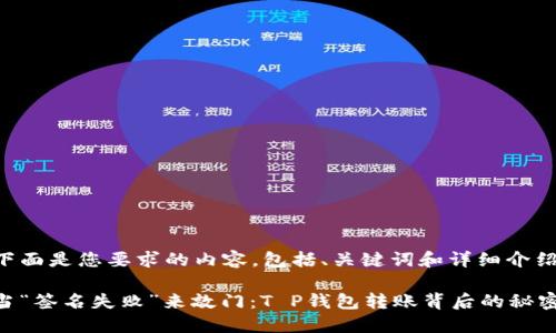 下面是您要求的内容，包括、关键词和详细介绍。

当“签名失败”来敲门：T P钱包转账背后的秘密