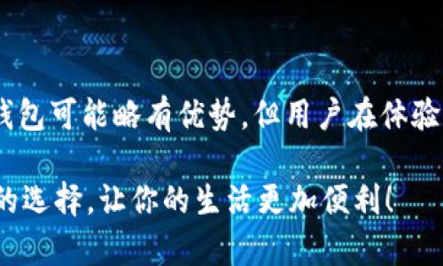 在选择电子钱包时，用户通常关注的一个重要因素是各类手续费。根据你所提到的“T P钱包”和“IM钱包”，虽然没有具体的市场数据提供清晰比较，但我们可以从多个角度进行分析，帮助用户更好地做出选择。

1. 手续费的定义与种类

在谈论电子钱包的手续费之前，我们先来明确一下什么是手续费。手续费一般指的是在通过电子钱包进行交易时，平台向用户收取的管理费、服务费或其它相关费用。在这个过程中，用户可能面临多种费用，包括：

ul
    listrong充值手续费：/strong用户将资金从银行卡或其它账户充值到钱包时，所需支付的费用。/li
    listrong提现手续费：/strong用户将钱包中的资金提取到银行账户时，可能需要支付的费用。/li
    listrong交易手续费：/strong用户在使用钱包进行转账或购物时，平台可能会收取的费用。/li
/ul

不同钱包的手续费结构会有差异，而了解这些差异的关键在于仔细阅读用户协议以及相关条款。

2. T P钱包的手续费分析

T P钱包在市场上以其快捷的支付体验和多样化的服务吸引了众多用户。但在使用过程中，用户需了解该钱包的手续费结构。

举个例子，如果你向朋友转账100元，可能需要支付1%的交易手续费。这一比例在许多电子钱包中都是一个常见的标准。但若你的朋友在同一平台上使用T P钱包，可能就会免除某些费用。

此外，充值和提现的手续费也应该关注。例如，某些优惠活动可能会在某一时段内免除充值费用，而提现手续费则会基于提现金额的大小而有所不同。

3. IM钱包的手续费分析

同样，IM钱包作为另一个市场参与者，其手续费的透明度和友好程度也吸引了不少用户。IM钱包通常以低手续费和用户友好的政策为卖点。

在IM钱包中，充值和提现往往会在特定时间段内提供免费服务，尤其是推广活动的时候。此外，对于大额提现，IM钱包可能会降低手续费的比例，这对于重度用户非常有吸引力。

IM钱包的转账手续费通常较低，特别是在同系统内转账时，可能会完全免除这类费用，使得用户体验更加流畅。

4. 综合比较：T P钱包 vs IM钱包

通过对两者手续费的分析，我们可以进行一些简单的比较。T P钱包提供的收费通常较Transparent，但IM钱包尤其在推广期下面向新老用户的力度更为明显。

如果你想要在日常生活中方便地进行小额支付，IM钱包可能会是你的最佳选择。相对来说，T P钱包可能适合那些进行大额交易的用户，其所提供的服务也比较成熟。

5. 谁还没点小烦恼呢？

在使用电子钱包的过程中，用户不可避免地会遇到一些小烦恼，比如手续费未清楚标明、提现到账时间延迟等等。

比如，想象一下你在催着朋友还钱，但对方总是推脱，“我这边网银在慢，等我明天转。” 其实如果他们用的是IM钱包，转账瞬间到账，你不就节省了很多时间和精力嘛。

6. 用户体验与选择建议

在选择钱包时，除了手续费，用户的体验也至关重要。不同钱包在界面设计、功能丰富度和客户服务等方面各有千秋。例如，若你在使用过程中感觉操作不便，那么再低的手续费也无法弥补这痛苦的用户体验。

建议用户在选择时，除了关注手续费外，还可以关注一些用户评价，看看大多数人的声音，特别是在社交网络和评测网站上的反馈，这往往会给予你更客观、真实的参考。

7. 未来趋势：数字钱包的发展

随着数字经济的飞速发展，电子钱包的市场竞争也愈发激烈。各个钱包为了吸引用户，不断革新服务、提高体验和降低费用，未来在手续费方面可能会出现更大的竞争。

预计随着技术的进步，某些钱包会开始探索更加灵活的收费模式，比如根据用户的交易频率、金额等实现个性化收费，这样的趋势无疑会使得用户的选择更加多样化。

总结

总体来说，T P钱包和IM钱包各有优势，关键在于用户的使用场景和需求。在手续费上，虽然IM钱包可能略有优势，但用户在体验和方便性方面的感受同样重要。通过综合考虑这些因素，你将能够找到最适合自己的电子钱包。

当然，选择电子钱包的道路上，谁还没点小烦恼呢？不妨多交流和了解使用经验，最终做出明智的选择，让你的生活更加便利！