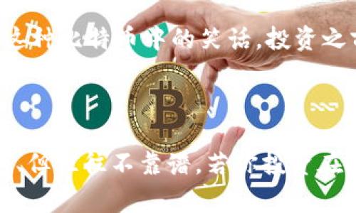 屎币（Shitcoin）是一个幽默和讽刺的术语，通常用来形容那些价值不高、缺乏实际用途的加密货币。虽然有些人会玩笑称之为“屎币”，但其实在加密货币市场中，这类币种往往会非常波动，投资风险也较大。

关于提币到钱包的问题，通常情况下，任何一种加密货币只要在交易所或平台上支持提币功能，都是可以提到个人钱包中的。但是，由于屎币的性质，它们可能一方面在一些平台上存在交易或提币的可能性，另一方面则可能没有安全保障。

#### 如何提币到钱包？

1. 准备你的钱包
首先，你需要准备一个支持你想要提取的屎币的个人钱包（比如某种特定的加密钱包应用）。确认你的钱包能够接收该币并确保钱包的地址准确无误。

2. 登录交易所账户
成功设置钱包后，接下来需要登录你所在的交易所账户，进入你的资产管理页面。并在交易所中找到你所拥有的屎币，选择提币选项。

3. 输入提币金额及钱包地址
一般情况下，交易所会要求你输入提币的金额以及你准备提取到的钱包地址。一定要仔细核对这些信息，毕竟转错地址可能意味着资金的永久失踪，谁还想要这种“失联”的经历呢？

4. 确认交易
输入完毕后，点击确认，这时候交易所可能会发送一个确认信息到你的邮箱，提醒你即将进行的提币操作，确保你还在清醒的状态里。

5. 等待处理
提币操作完成后，你需要等待一定时间，通常几分钟到几小时不等，最后你就可以在钱包中看到你提取的屎币了！

提币过程中常见问题
在提币的过程中，可能会遇到一些小问题，比如提币手续费、交易确认时间较长，或者提币金额达到最低提币限制等等。况且，对于屎币这种比特币中的笑话，投资之前务必要三思而后行哦！

#### 带着幽默看待“屎币”

作为一种略带讽刺的说法，屎币的存在让加密世界充满了趣味。在品尝这些“另类货币”的时候，或许你会到某种“快餐文化”：简单、快速、但往往不靠谱。若你投资在其中，或许你只能苦笑着说：“谁让我们追逐潮流呢？”最后，也希望你能从中获得乐趣，让这一切增添生活的调味剂，而不是麻烦的源泉！