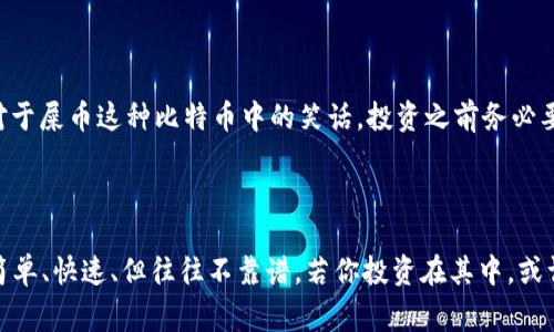 屎币（Shitcoin）是一个幽默和讽刺的术语，通常用来形容那些价值不高、缺乏实际用途的加密货币。虽然有些人会玩笑称之为“屎币”，但其实在加密货币市场中，这类币种往往会非常波动，投资风险也较大。

关于提币到钱包的问题，通常情况下，任何一种加密货币只要在交易所或平台上支持提币功能，都是可以提到个人钱包中的。但是，由于屎币的性质，它们可能一方面在一些平台上存在交易或提币的可能性，另一方面则可能没有安全保障。

#### 如何提币到钱包？

1. 准备你的钱包
首先，你需要准备一个支持你想要提取的屎币的个人钱包（比如某种特定的加密钱包应用）。确认你的钱包能够接收该币并确保钱包的地址准确无误。

2. 登录交易所账户
成功设置钱包后，接下来需要登录你所在的交易所账户，进入你的资产管理页面。并在交易所中找到你所拥有的屎币，选择提币选项。

3. 输入提币金额及钱包地址
一般情况下，交易所会要求你输入提币的金额以及你准备提取到的钱包地址。一定要仔细核对这些信息，毕竟转错地址可能意味着资金的永久失踪，谁还想要这种“失联”的经历呢？

4. 确认交易
输入完毕后，点击确认，这时候交易所可能会发送一个确认信息到你的邮箱，提醒你即将进行的提币操作，确保你还在清醒的状态里。

5. 等待处理
提币操作完成后，你需要等待一定时间，通常几分钟到几小时不等，最后你就可以在钱包中看到你提取的屎币了！

提币过程中常见问题
在提币的过程中，可能会遇到一些小问题，比如提币手续费、交易确认时间较长，或者提币金额达到最低提币限制等等。况且，对于屎币这种比特币中的笑话，投资之前务必要三思而后行哦！

#### 带着幽默看待“屎币”

作为一种略带讽刺的说法，屎币的存在让加密世界充满了趣味。在品尝这些“另类货币”的时候，或许你会到某种“快餐文化”：简单、快速、但往往不靠谱。若你投资在其中，或许你只能苦笑着说：“谁让我们追逐潮流呢？”最后，也希望你能从中获得乐趣，让这一切增添生活的调味剂，而不是麻烦的源泉！