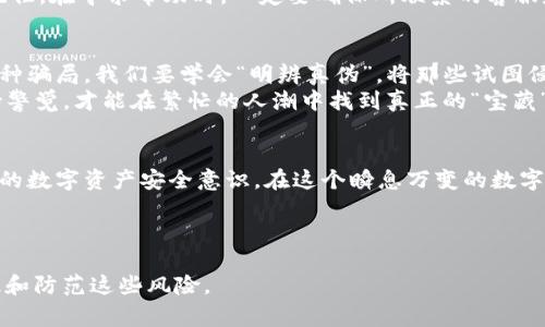 baozi警惕！TP钱包中的那些“藏着掖着”的骗局/baozi
TP钱包, 比特币骗局, 加密货币安全, 网络诈骗/guanjianci

引言：TP钱包的“缤纷世界”
在这个数字货币飞速发展的时代，TP钱包犹如一把通往“富贵之门”的钥匙，让数以万计的投资者向往。然而，这扇美丽的门后面，却隐藏着一些令人意想不到的陷阱。今天，我们就像是打开一部“数字版的阿甘正传”，一起穿梭于TP钱包的历史与骗局，探寻那些“隐藏的角落”。

什么是TP钱包？
TP钱包是一款流行的数字货币钱包，支持多种加密货币的存储和交易。想象一下，TP钱包就像是你数字资产的“保险柜”，既安全又便捷。然而，随着用户数量的激增，一些不法分子如同“夜空中的流星”，迅速涌入，为这片数字财富的海洋投下了“阴影”。

骗局一：假冒TP钱包的“伪装者”
想象一下，在手机应用市场中，你看到一个图标与TP钱包极为相似的应用程序，点击下载后却发现某种“奇怪”的问题。嗯，它成功登录了你的账户，并悄无声息地将你的资产转移到了某个“陌生的朋友”名下。这就像是上了“假微博”的当，把你的信息悄悄“转账”给了骗子！
为了防止这样的骗局发生，建议用户要谨慎下载应用，务必要通过官方渠道下载。就像买水果一样，去正规的市场买最安全！

骗局二：高收益的“投资诱惑”
有些投资者在社交媒体上看到TP钱包的投资项目，声称只要把钱打入某个地址，就能轻松获得高达300%的收益。这种说法就像是“天上掉馅饼”，要谨防对方是个“话术达人”。实际情况往往是，这些骗局利用人的贪婪心理，让你投资后就再也看不见“馅饼”了。
记住，投资有风险，入市需谨慎！在你做出任何决策之前，先分析一下为什么这么好的事情偏偏落在你头上，这可不是“中彩票”的几率！

骗局三：钓鱼网站的“致命诱惑”
很多用户在试图访问官网时，可能会遇到一些看似合法、却是“钓鱼”的网站。这些网站就像“精心伪装的海盗”，伺机而动，试图窃取你的个人信息和资金。你以为自己是在TP钱包上交易，实际上却在往“海盗”的口袋里送钱。
为了避免这类骗局，用户应检查网站URL，确保是官方链接。就像买礼物时记得要核对送货地址，避免送到“老王家”！

骗局四：虚假的客服支持 “好心的骗子”
有时候，当用户在使用TP钱包时遇到问题，会找到所谓的“客服”。这些“好心的骗子”会在社交平台或假冒的客服网站上提供帮助，但实际上，他们则是在设法获得用户的个人信息或资金。
这个情形就像是你在餐馆里遇到一个“免费加餐”的服务员，结果你吃了东西，人家却悄悄把你的钱包“偷”走了！记住，在寻求帮助时，一定要确保所联系的客服是真正的官方渠道。

总结：把好“资产安全”的关
TP钱包作为加密货币交易的一部分，带来了便利和风险。用户在享受便利的同时，也要时刻保持警惕，防止遭遇各种骗局。我们要学会“明辨真伪”，将那些试图侵害你资产安全的骗子拒之门外。
毕竟，世界上没有免费的午餐，投资要谨慎，钱包中的财富更需要好好“呵护”。就像在繁华的市场中购物，时时保持警觉，才能在繁忙的人潮中找到真正的“宝藏”。

最后的话：生活如戏，戏如人生
在这场人生的“大戏”中，谁还没点小烦恼呢？有些烦恼是可以通过学习和警觉消解的。让我们共同努力，提升自己的数字资产安全意识，在这个瞬息万变的数字时代，做到“明白人”，不再做“冤大头”。最后，愿大家在TP钱包的使用过程中，生活愉快，钱包鼓鼓！ 

---

以上内容提供了一些关于TP钱包常见骗局的详细介绍，同时也加以趣味化的表述，希望能够帮助用户更好地认识和防范这些风险。