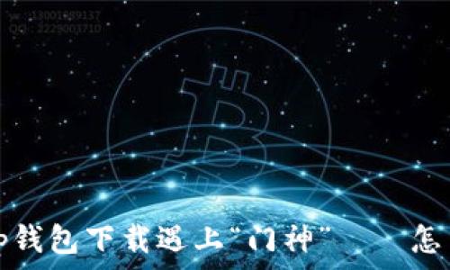   
当t p钱包下载遇上“门神”——怎么破？