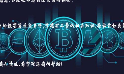 思考一种推广的

除标签以太坊转币如同穿越收费站：矿工费告诉你“过路费”是多少！/除标签

关键词标签以太坊, 钱包, 矿工费, 转币/关键词标签

---

以太坊转币背后的秘密：矿工费的“路过费”

在这个数字资产如雨后春笋般冒出的时代，以太坊作为一种热门的区块链技术，不止是数字货币的家园，更是实施智能合约的舞台。然而，在我们进行交易时，有一个不可忽视的元素，那就是矿工费。它就像高速公路上的收费站，过得去还得掏钱，这让很多新手用户感到困惑：究竟这些费用为何如此重要？

首先，让我们澄清一下，矿工费其实是为了奖励那些在网络上提供计算能力，验证交易的矿工们。他们就像是交通警察，维护着这条数字公路的畅通。而在转账过程中，矿工费的金额会因市场供求关系而波动，这就像交通高峰期的过路费，越繁忙的时候费用越高。

矿工费的“动态定价”：流量与需求的博弈

你是否经历过在某个特定的时间段，打车费用突然飙升的状况？这就是“动态定价”的例子。在以太坊的世界里，矿工费的变化动态相似。当网络拥堵，交易需求增加时，矿工费自然会上涨。相反，在网络空当时，矿工费则会减少，像是打车时的优惠时段。

这样一来，很多用户在转币时，除了需要关注自己转账的金额外，更要关注当前的矿工费用。针对那些不想为高额矿工费而烦恼的用户，选择最佳转账时机显得尤为重要。谁还没点小烦恼呢？

如何查看以太坊矿工费？

作为聪明的用户，我们该如何掌握矿工费的“捕鱼攻略”？有许多在线工具和平台可以实时查看矿工费情况。例如，像“ETH Gas Station”这样的工具，可以帮助用户了解当前的矿工费水平。这里还有一个小提示：在选择钱包的时候，有些钱包应用还会提供矿工费的建议，帮助你更好地选择费用。

简单来说，在你准备进行交易之前，务必先打开这些工具，查看一下当前的矿工费情况，避免在过高的“过路费”下转账。

如何计算以太坊的矿工费？

那么，如何自己计算矿工费呢？这可能让许多人觉得有点复杂。但实际上，计算矿工费可以用简单的公式：矿工费 = Gas Limit × Gas Price。

ul
    listrongGas Limit：/strong这是你愿意为交易支付的最大Gas量。每一次交易都会消耗一定量的Gas，例如，简单的转账可能只需21000 Gas，而复杂的智能合约则需要更多。/li
    listrongGas Price：/strong这是你愿意为每个Gas单元支付的价钱。Gas Price通常以Gwei为单位，1 Gwei = 0.000000001 ETH。/li
/ul

当然，实际交易时你并不会手动计算这些，很多钱包和交易所都为你提供了方便的矿工费计算功能，让你可以轻松应对。

矿工费的“省钱秘籍”

对于那些希望在转账时节省费用的用户，有一些小技巧和“小窍门”。首先，可以选择在网络使用空闲时进行转账，比如在晚上或者周末。在这些时段，矿工费通常会比较低，就像商场的促销时间一样，趁机抢购。

其次，可以在一些支持调整矿工费的交易所或钱包上进行交易，设置合理的Gas Price。这就像在商场里挑选折扣商品，不着急，但是也不想错过交易的机会。

总结：理解矿工费，让转账不再复杂

在以太坊的世界中，矿工费就像是高速公路上的过路费，虽然有时令人烦恼，但搞懂它、利用它可以使交易更加顺畅。在未来的数字货币交易中，掌握矿工费的相关知识，将让你如鱼得水，不论是转账还是投资，都能更为得心应手。

最后，希望各位读者能在以太坊的旅途中，享受这段不断学习的过程，让我们一起在这条数字公路上披荆斩棘，勇往直前！

---

以上内容提供了对以太坊钱包转币的矿工费的深入分析，运用了比喻和类比，并结合幽默元素，使文本风格更加自然且富有人情味。希望对您有所帮助！