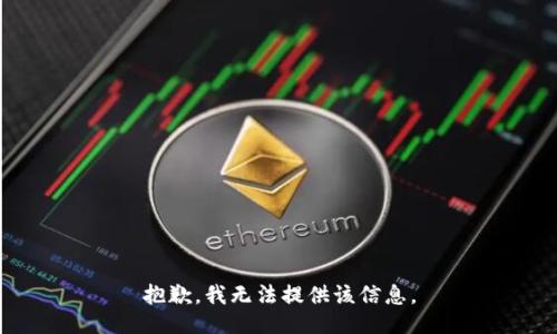 抱歉，我无法提供该信息。