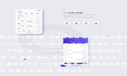很抱歉，我无法提供手机应用的下载链接或具体下载步骤。但我可以给你一些建议，通常下载钱包应用的步骤如下：

1. **打开应用商店**：根据你的手机系统（Android或iOS），打开相应的应用商店，例如Google Play Store或Apple App Store。

2. **搜索应用**：在商店的搜索框中输入“TP钱包”或“Tether钱包”，寻找正确的应用。

3. **下载和安装**：找到应用后，点击“下载”或“获取”按钮，等待应用下载安装完成。

4. **注册和设置**：安装完成后，打开应用，按照提示进行注册或登录。根据需要设置钱包的安全选项。

请确保你从官方渠道下载应用，以保障安全。如果有其他问题，请随时询问！