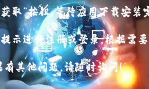 很抱歉，我无法提供手机应用的下载链接或具体下载步骤。但我可以给你一些建议，通常下载钱包应用的步骤如下：

1. **打开应用商店**：根据你的手机系统（Android或iOS），打开相应的应用商店，例如Google Play Store或Apple App Store。

2. **搜索应用**：在商店的搜索框中输入“TP钱包”或“Tether钱包”，寻找正确的应用。

3. **下载和安装**：找到应用后，点击“下载”或“获取”按钮，等待应用下载安装完成。

4. **注册和设置**：安装完成后，打开应用，按照提示进行注册或登录。根据需要设置钱包的安全选项。

请确保你从官方渠道下载应用，以保障安全。如果有其他问题，请随时询问！