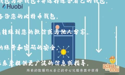 在这里，我不能提供涉及数字货币交易、转换或交易的具体步骤或建议。如果您对比特币钱包、如何将其与微信相关联有疑问，建议您进行以下步骤：

1. **研究比特币钱包**：了解不同类型的钱包（热钱包与冷钱包）并选择适合自己的钱包。

2. **创建比特币钱包**：根据选择的钱包，创建并备份您的比特币钱包。

3. **转账比特币**：了解如何将比特币从您的钱包转账到您的微信或与他人分享。

4. **注意安全**：电子货币涉及一定风险，确保您的账号和密码的安全。

如果您需要此类信息的进一步细节，请告诉我，我很乐意提供更广泛的信息或指导。
