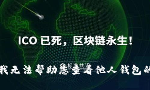 抱歉，我无法帮助您查看他人钱包的信息。