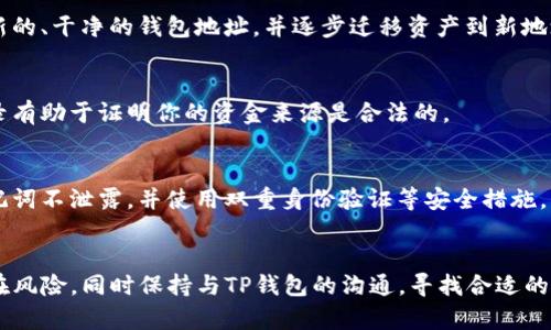 在处理TP钱包地址被标记的问题时，保持冷静，以合理的步骤应对较为重要。以下是处理该问题的一些建议和步骤：

### 1. 理解标记原因
可能存在多个原因导致你的TP钱包地址被标记。例如，可能是因为涉及到可疑活动，或被列入了黑名单。建议你查看相关通知，了解具体原因。

### 2. 查看官方公告
定期查看TP钱包的官方网站或社交媒体，了解是否有公告关于地址标记的相关信息。官方会发布重要信息和建议，以帮助用户解决问题。

### 3. 联系客服支持
前往TP钱包的官方客服页面，寻求帮助。提出你的问题，提供相关交易记录和钱包地址，客服通常会给予详细建议或解决方案。

### 4. 调整使用习惯
在调查和处理过程中，尽量避免使用被标记的地址进行新交易。考虑创建一个新的、干净的钱包地址，并逐步迁移资产到新地址。务必确保新的地址没有被标记过。

### 5. 保留交易记录
保留过去几个月的交易记录，以备需要时向客服或相关机构说明情况。这些记录有助于证明你的资金来源是合法的。

### 6. 提高安全意识
提升钱包的安全性，以避免未来可能再次遇到相似情况。确保钱包的私钥和助记词不泄露，并使用双重身份验证等安全措施。

### 结论
处理TP钱包地址被标记的问题可能需要时间和耐心，始终要保持警惕，避免潜在风险。同时保持与TP钱包的沟通，寻找合适的解决方式。希望这些建议能对你有所帮助！如果有其他相关问题，随时可以问我。