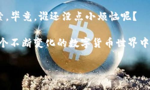如何让TP钱包重新发现HTMoon：像发现失落的宝藏一样简单
keywordsTP钱包, HTMoon, 加密货币, 数字钱包/keywords

引言：每个人都有的“藏宝图”

在这个数字货币横行的时代，TP钱包就像是我们手中的一张藏宝图，指引我们找到属于自己的加密财富。然而，想象一下，你一直在仔细追踪那颗闪闪发光的HTMoon，可是却发现钱包里怎么也没有它的身影。啊，心情就像不小心掉进炖饭里的盐，可能瞬间让人失去了食欲。

“TP钱包不显示HTMoon”这个问题可能会让许多用户摸不着头脑，眼见着期望中的资产却在眼皮底下“消失”。但别慌！在接下来的内容中，我们将逐步带你走出这个“小迷宫”，让你重新拥抱那份心心念念的HTMoon。

理解TP钱包与HTMoon的关系

在深入解决问题之前，不妨先打一个基础知识的底子。TP钱包（Trust Wallet）是一个去中心化的数字货币钱包，可以安全地存储各种加密货币。而HTMoon是其中一种交易代币，以其潜在的投资价值吸引了众多投资者。

那么，HTMoon为何会在TP钱包中“不见踪影”呢？这背后其实有几个原因，就像赶着去旅行的朋友们在出发前，常常会忽略行李的打包。

原因一：你可能没有添加HTMoon代币

首先，最常见的一个原因就是——你可能根本没有在TP钱包中添加HTMoon代币。就像你去参加派对，却忘了穿上你的派对衣服，空着手进场会让你感觉意外和尴尬。

要添加新币，你需要在TP钱包中找到“添加代币”选项，接着输入HTMoon的合约地址。不过，请确保从靠谱的来源获取合约地址以避免出现异常，就像挑选食材一样——新鲜和安全最重要。

原因二：网络问题或钱包bug

有时候，问题的根源可能是网络连接。或许今天的WiFi跟你一样情绪不佳，频繁掉线，让你无法与钱包的服务器建立联系。此外，TP钱包偶尔也会出现小bug，就像偶尔跟你作对的小孩，偏偏在你最需要的时候不听话。

解决方法很简单，重新启动TP钱包或者切换网络连接就可以尝试恢复。如果这招有效，那真的是“流行一下”就解决了问题！

原因三：代币未上架

HTMoon是否已经在TP钱包的交易列表中呢？如果还没有，那么它也无法显示。就像新推出的美食，还没有在你常去的餐厅上架，着急也没有用。

你可以关注HTMoon的官方公告，了解其上架进展情况。耐心等候总是值得的，毕竟好东西总在最后等到。

如何重新添加HTMoon代币到TP钱包

如果你发现没有添加HTMoon，接下来一步便是如何补救。其实过程并不复杂，你只需做好以下几步，轻松加到钱包中。

ol
    li打开TP钱包应用，点击“添加代币”。/li
    li选择“自定义代币”，然后输入HTMoon的合约地址、代币符号和小数位数。通常，符号为“HTMoon”，小数位为18（根据具体情况确认）。/li
    li点击“完成”，然后你会在你的资产列表中看到HTMoon了！/li
/ol

解决这个问题的感觉，就像终于找到丢失的钥匙，心中那种喜悦是无以言表的！

遇到问题时该如何处理

即使你已经了解了上述所有建议，有时候你仍旧可能会面临问题。这时候不要尝试把TP钱包本身卸掉像打包行李那般草率，反而应该保持冷静，逐步解决。你可以尝试以下措施：

ul
    li检查你输入的合约地址是否正确。/li
    li联系TP钱包的客服或关注它们的官方社交媒体账号，看看是否有关于HTMoon的最新动态。/li
    li参与社区论坛，与其他用户分享彼此的经验及建议，或许你能得到“意想不到的惊喜”。/li
/ul

结语：数字货币世界的乐趣

在探索加密货币的旅程中，诸如“TP钱包不显示HTMoon”的问题实属常见。但别让这些小阻塞阻止了你对数字财产的探索。毕竟，谁还没点小烦恼呢？

学习过程中，我们不仅获得了加密货币的知识，更在不停的尝试与失败中体验到乐趣和成就感。继续勇往直前，你会在这个不断变化的数字货币世界中，找到属于自己的宝藏。而“HTMoon”将不再是你手中的一个遥不可及的梦，而是你数字财富清单上闪闪发光的新星！

希望以上分享能帮助到正在面对“TP钱包不显示HTMoon”这一问题的你，让你的加密之旅如行云流水般顺畅！