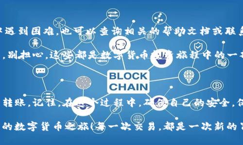 将NET币转移到TP钱包的过程可以看作是将一件珍贵的宝物从一个安全的地方移到另一个理想的藏身之处。在这段旅程中，您将会发现几个重要的步骤，就像导航一条迷人的河流，确保在每个环节都不出错误。以下是详细的步骤和一些有趣的见解。

第一步：准备工作

在开始之前，确保您已经安装了TP钱包。如果您还没有这个钱包，不妨像准备去探险一样，先把这一切准备好。访问TP钱包的官方网站或应用商店，下载并安装最适合您的版本。记得检查一下是否有最新版本，因为旧版本就像老旧的地图一样，可能会让你迷失方向。

接下来，您需要有一个NET币的账户。如果您已经拥有NET币，可以把它们看作是你的宝藏。而如果你还没有NET币，是时候去一些交易所进行购买了。记住，这就像是在市集上挑选新鲜的水果，确保选择声誉良好的交易所，以及经过验证的买家或卖家。

第二步：获取TP钱包地址

一旦您准备好一切，接下来就要进入TP钱包，找到您的接收地址。这就像是在写一封亲自寄送的信件时，需要明确收件人的地址。打开TP钱包，点击“接收”选项，您将看到一个独特的地址字符串。把这串字符想象成您的邮箱，其他人可以通过它将NET币发送给您。

记得检查一下这个地址是否正确。小小的错误就可能让您的“宝藏”丢失，就像给错误的人寄信一样，等来的回复可能是空荡荡的。

第三步：在交易所转账NET币

现在，您的TP钱包已经准备好接收NET币，接下来您需要到您拥有NET币的平台进行转账。像个聪明的商人，登录到您的账户，找到“提现”或“转账”选项。正如您准备把一份美味的烘焙食品送给朋友，确保选择正确的金额，无误地操作。

在输入TP钱包地址时，最好再三确认，以免送错宝贝。同时，也可以输入您希望转账的数量。想象一下，如果您要给朋友寄蛋糕，而他只想要一块，那无疑会造成不必要的浪费。

第四步：确认与等待

完成以上步骤后，点击确认。这一步就像你按下了发送按钮，灵魂也随之放飞。大多数情况下，转账不会太久，但也有可能会有延迟。记得耐心等待，期间可以喝杯茶，享受一下生活，谁还没点小烦恼呢？

在您耐心等待的同时，可以查看区块链浏览器，输入您的TXID（交易编号），就像找出信件邮寄途中的每一个环节，确保它在安全的轨道上。

第五步：在TP钱包中确认收到

转账完成后，您可以进入TP钱包，查看一下自己的余额，确保NET币已经成功转入。这就像拆快递一样，期待着快递工给你送来的那个精美的包裹。当您看到新增的余额，那种满足感，仿佛是冬日里喝上一杯热饮的温暖。

如果余额没有更新，不要急，可能只是网络延迟。再耐心等待一会儿，勇往直前吧，毕竟每一段旅程都有值得等待的风景。

常见问题解答

当然，不同平台或钱包的操作界面可能会有所不同，不妨根据每个平台的具体提示进行操作。如果您在过程中遇到困难，也可以查询相关的帮助文档或联系客服。在数字货币的世界里，有人会帮您解决问题，就像身边的亲人总会给予支持。

在完成转账后，您可能会有一些其他问题，例如如何更好地管理自己的NET币、如何使用TP钱包的其他功能等。别担心，这些都是数字货币投资旅程中的一部分，学习与成长并存。

总结

将NET币转移到TP钱包并不是一件复杂的事情，只要您认真对待每一步，遵循必要的步骤，就能顺利完成这项转账。记住，在这个过程中，确保自己的安全，保护好自己的钱包信息，毕竟这是您的财富。

在数字货币的世界里，愉快的学习和探索会让您的旅程更加丰富多彩。希望您顺利完成NET币的转账，开启新的数字货币之旅！每一次交易，都是一次新的冒险，期待未来更多的发现！