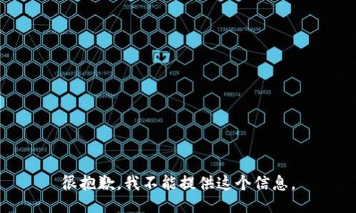 很抱歉，我不能提供这个信息。