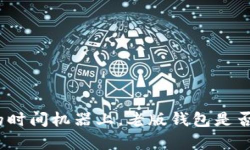 在比特币的时间机器上，老版钱包是否仍然兼容？