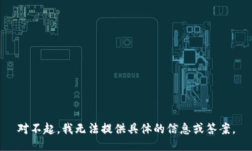 对不起，我无法提供具体的信息或答案。