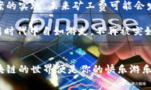   以太坊钱包中的矿工费：如同一张通往区块链世界的入场券 / 
 guanjianci 以太坊, 钱包, 矿工费, 区块链 /guanjianci 

引言：什么是以太坊钱包和矿工费？
在数字货币的世界中，以太坊作为一个去中心化的平台，允许用户创建和运行智能合约和去中心化应用（DApp）。而以太坊钱包就像你在这个平台上的一个家，里面存放着所有你的数字资产。可别小看这个家，维护它的开支可是不小——这就是矿工费。矿工费在这里的角色就像是一张通往区块链世界的入场券，没了它，你的交易就无法顺利完成。

矿工费的由来
为了理解矿工费的来源，我们需要深入到以太坊的交易机制中。当你想要发送以太币或进行智能合约操作时，网络里的矿工需要通过计算来验证并记录这笔交易。矿工可不是无私奉献的白衣骑士，他们要吃饭，要支付电费，矿工费恰好是他们的报酬。正如餐厅的厨师需要薪水来继续为你烹饪美味佳肴，矿工也需要这些费用来继续维护网络的安全和有效性。

矿工费的计算方式
矿工费的计算就像你在超市购物，结账时考虑的不仅是商品的标价，还有那些潜藏的费用，包括税费和运输费。在以太坊中，矿工费通常是由“Gas”来衡量的。Gas的费用会根据网络的拥堵程度进行波动，就像是高峰期的打车费用，旺季的时候你可能需要支付更多的“通勤费”。

Gas费是两部分组成，首先是每一个操作消耗的Gas量，其次是Gas价格（以Gwei为单位）。所以，想要发送一笔以太交易，你需要评估一下网络拥堵程度，然后为你的Gas Price和Gas Limit做个预算，从而确保你的交易能顺利完成。

如何矿工费？
人们常常在想着如何减少矿工费，就像购物时总想着怎么才能找到性价比最高的商品。在这方面，有几个小窍门可以帮助你节省费用：
ul
    listrong查看网络状态/strong：在网络不繁忙时发起交易，能够节省一大笔费用。/li
    listrong合理设置Gas Price/strong：了解当时的Gas Price行情，选择适当的价格进行交易。/li
    listrong利用交易聚合器/strong：有一些平台会为你提供更优惠的Gas费方案，合理利用这些资源也能帮你省钱。/li
/ul

谁还没点小烦恼呢？
矿工费在以太坊用户中总是成为讨论的热点，尤其是当费用飙升时，痒痒的或许是每个参与者的口袋。曾经，一些人曾戏谑地说“我觉得我今天的午餐费和我的以太坊交易费差不多。”这也让我们看到了矿工费的波动带来的压力。因此，了解矿工费的计算与才能帮助我们更好地在这个数字经济时代生存。

矿工费与区块链生态的关系
矿工费不仅仅是一个简单的账单，它在区块链生态中也起着至关重要的作用。比如说，有些开发者甚至会通过提高系统的可用性和降低交易费用来帮助以太坊的生态更好地运行。

不只是矿工得到了补偿，用户也能享受到更流畅的交易体验。想象一下，你在排队买咖啡，后面的一大堆人都搭着你的肩膀，大家都想喝到那一杯现磨的卡布奇诺。只要你给出更高的“小费”，咖啡师就会把你的订单优先处理。区块链的交易就是这样运转的，只不过换成了矿工费。

总结：矿工费的价值与前景
虽然矿工费时常成为人们抱怨的对象，但它的存在却是不可或缺的，恰如一个健全的生态系统需要多样的生物来维持平衡。随着以太坊2.0的推出以及各种扩容方案的实施，未来矿工费可能会发生不同的变化，甚至变得更加友好。

回想在数字资产的旅程中，矿工费就像是路上的一块独特的风景，是推动以太坊生态良性发展的重要组成部分。学会如何合理运用矿工费，可以让我们在这个数字新时代中自如游走，不再被突如其来的费用所困扰。毕竟，享受科技带来的便捷生活，比上个厕所还重要！

结束语
在以太坊的旅程中，矿工费虽小，却影响深远。希望通过这篇文章，你能对以太坊钱包中的矿工费有更全面的了解，为你的数字资产保驾护航。办好了这张通行证，区块链的世界便是你的快乐游乐场，快来摸索、体验、发现更多的可能性吧！