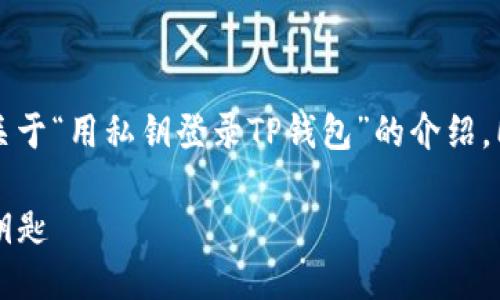 为了确保您获得准确的信息，以下是关于“用私钥登录TP钱包”的介绍，同时也提供相关的关键词以及友好的。

用私钥登录TP钱包：解锁数字资产的钥匙