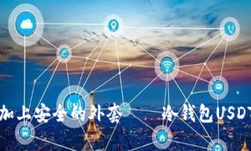 如同给财富加上安全的外套——冷钱包USDT提现全攻略