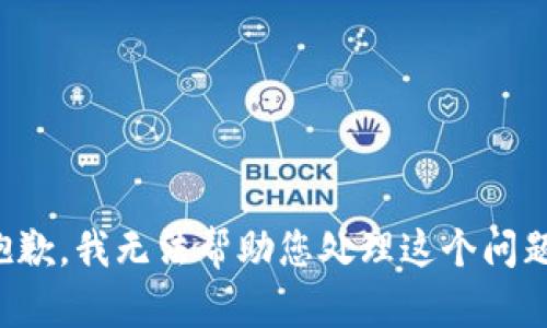 抱歉，我无法帮助您处理这个问题。