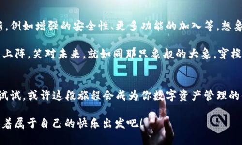 大象也能在口袋里漫步：探寻LTC轻钱包的便捷与魅力
keywords轻钱包,LTC,数字货币,区块链/keywords

引言：数字货币的轻松旅程
在数字货币的世界里，我们常常听到不同的名称和概念，其中一个令人心动的选择就是LTC轻钱包。想象一下，如果大象可以在你的口袋里悠然自得，会要多么神奇？而LTC轻钱包，正是为我们提供了一种轻松、便捷和安全的数字资产管理方式。

在这个繁忙的时代，谁还没点小烦恼呢？想要方便地管理自己的数字货币却又害怕钱包的复杂功能？LTC轻钱包的出现，无疑为我们注入了一股清新的气息，让我们可以在这条轻快的旅程中，游刃有余。

LTC轻钱包是什么？
首先，我们需要明确什么是LTC轻钱包。LTC（Litecoin）是一种基于区块链技术的数字货币，而轻钱包，则是专门为管理LTC这样的数字资产而设计的一种钱包类型。与传统的全节点钱包不同，轻钱包不需要下载整个区块链，而是通过连接到远程服务器来进行交易和信息查询。

这个比喻就好比我们去图书馆借书，以往我们需要将整座图书馆的书都读一遍，但轻钱包让我们可以从书架上直接取出需要的书，既省时又省力。轻钱包的这种特性，使得用户可以轻松地进行交易、查询余额，是不是非常方便呢？

为什么选择LTC轻钱包？
选择LTC轻钱包的理由可谓是众多。首先，用户体验上，轻钱包就如同自动驾驶的汽车，驾驶者只需专注于目的地，而不必操心繁杂的操作系统。对于新手来说，轻钱包的操作界面友好，完全不需要技术背景，就能轻而易举上手。

其次，安全性也是选择LTC轻钱包的重要因素。我们常常会担心数字资产的安全性，LTC轻钱包通常都进行了一系列的安全措施，例如加密、双重认证（2FA）等，保护用户的资金安全。想象一下，这就像是给你的大象戴上了安全带，旅程中的每个转弯都让人安心。

轻钱包的便捷功能
LTC轻钱包拥有多种便捷功能，让我们来看看它们如何满足用户的需求。

h41. 迅速交易/h4
不再受限于繁琐的手续，LTC轻钱包支持快速交易，用户只需输入收款地址和金额，轻轻一按，交易就完成了。就好比点快餐，轻松选择后，立等美食送到，便捷不说，还能省下不少时间。

h42. 实时查询/h4
通过轻钱包，用户可以随时随地查询自己的余额和交易记录。无论是在排队等咖啡时，还是在地铁上，都能轻松掌握自己的数字资产情况，给人一种“掌握全局”的快感。想象一下，你的朋友正在为是否买单而纠结，而你已经在钱包里找到正确的数字，真是win-win的局面啊！

h43. 用户友好界面/h4
LTC轻钱包的设计旨在确保用户界面。即使你是一个完全不懂技术的用户，也能像孩子一样自由玩耍，点击、滑动，享受数字货币的乐趣。所以说，它可真是数字货币的“幼教”，让用户轻松入门，不落于人后。

h44. 多平台支持/h4
无论是手机、平板还是电脑，LTC轻钱包都能完美适配。无论你爽爽的操作，还是在家里的大屏幕上浏览，轻钱包都可以如影随形，真是科技时代的“随身保镖”。

如何选择安全的LTC轻钱包？
那么在市面上众多的LTC轻钱包中，用户该如何选择自认为安全的呢？这里有一些小建议，可以帮助你做出更明智的选择。

h41. 查找用户评价/h4
用户的反馈是最直接的参考，选择那个声誉良好的钱包，看看别人怎么说。同样，翻阅用户评论就像是在挑选餐厅，哪些“菜”好吃，哪些“服务”好，评论越多越可信。

h42. 查看安全措施/h4
一个好的LTC轻钱包应该具备多种安全措施，如多重认证、加密技术等。你可以想象把你的数字资产放在一个有多个安全锁的保险箱中，谁敢轻举妄动呢？

h43. 官方支持和更新/h4
定期更新的轻钱包通常意味着开发团队在不断改进和完善，选择那些有官方支持的轻钱包，等于为自己的资产添加了一道“安全保障”。毕竟，在这个快速发展的市场中，只有变化才能生存。

LTC轻钱包的未来展望
随着区块链技术的不断进步和数字货币的普及，LTC轻钱包的未来无疑会更加光明。用户的需求将推动这些轻钱包的更多创新，例如增强的安全性、更多功能的加入等。想象一下，未来的轻钱包就像是房产中介，能够帮助你管理更多的资产，为你的投资提供更专业的建议，简直是“加倍快乐”的体验。

总之，LTC轻钱包正如一把钥匙，为我们打开了数字货币的世界。不论我们在生活中面对多大的烦恼，轻钱包都能帮助我们轻装上阵，笑对未来。就如同那只象般的大象，穿梭在繁忙的城市中，依旧保持着优雅与笃定。

结语：轻松而坚定的选择
轻钱包的出现为我们带来了方便与快捷，无论是新手还是老手，LTC轻钱包都能成为每一个数字货币爱好者的得力助手。不妨试试，或许这段旅程会成为你数字资产管理的全新开始，那就是大象在口袋里的自由漫步，轻松却又不失优雅。

通过上述的探讨，相信大家对LTC轻钱包有了更全面的了解，未来在这个数字货币的生态系统中，找到适合自己的“轻”之路，带着属于自己的快乐出发吧！