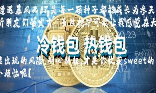 jiaoti比特币存钱包，挖矿如同种树：耐心等待收获的果实/jiaoti
比特币, 存钱包, 挖矿, 加密货币/guanjianci

引言：种下一粒种子，收获金黄果实
在加密货币的天地中，比特币是那颗璀璨的星星，吸引了无数投资者的目光。许多人希望通过挖矿这一过程获取比特币，就像在自己的后院种下一颗果树，等待它开花结果。但是，许多人对此感到迷茫，尤其是“比特币存钱包”和“挖矿”之间的关系。那么，今天我们就来深度剖析这一题目，带你从“种树”开始，体验加密货币的独特魅力。

比特币是什么？了解这颗“星星”
首先，让我们了解一下比特币。比特币，不仅仅是一种数字货币，它更是区块链技术的代表，具有去中心化、安全性高等特点。简而言之，它就像你和朋友之间的一个特殊的“信物”，只不过这个信物永远存在于网络的深处，具有很高的价值。想象一下，如果你手中有一颗闪闪发光的宝石，其他人会用各种方式来争取它，而你则要耐心地保护和管理它，这就是比特币的魅力所在。

存钱包：比特币的家
在我们深入挖矿之前，必须先创建一个比特币钱包。钱包就如同比特币的家，你可以选择不同类型的钱包，在线、离线或硬件钱包。在你的比特币钱包中安全存储比特币就像把宝石放在保险箱里，谁也不能轻易拿走。
对于新手来说，选择一个用户友好的钱包是至关重要的。想象一下，要是你的家门锁坏了，所有的“宝石”都被人顺走，那可真是“心痛”不已啊！所以，首先要确保你的钱包安全性高、易于使用。推荐一些知名的钱包，例如Coinbase、Blockchain.info等，它们在安全性和易用性上都做得不错。不妨跟朋友一起交流，寻找最适合你的“家”。

挖矿：耐心的等待与技术的结合
好了，接下来我们要提到挖矿，挖矿就像种树，你需要耐心、技术和对时机的把握。比特币的挖矿其实就是通过复杂的计算来验证每一笔交易。这就好比在你的花园里，种下树苗后，要耐心观察、细心浇水，随后才会收到丰厚的果实。
挖矿需要复杂的计算能力，因此需要强大的电脑设备。这里就不能省略“挖矿设备”的选择，如果你还在用一台普通的笔记本，恐怕就只能“观望”而已。市场上有许多专业的矿机，比如Antminer系列，就如同给你的树浇上了“营养液”，助其茁壮成长。记住，一定要根据你的预算和需求选择合适的设备！

加入矿池：集体的力量
很多新手在挖矿时并不建议单兵作战，加入一个矿池会是一个明智的选择。矿池就像一群兄弟姐妹一起去打猎，分担成本和风险，提高成功率。在矿池中，所有人的计算能力汇聚在一起，像是一个团体的“脑力”在运作，获利的机会自然相对增加。
参与矿池需要先了解其费用结构，有些矿池会收取一定的费用作为服务费。可以先多方比较，选择一个透明、公正的矿池。在这里，等待“果实”的过程可能会更加有趣，因为你并不孤单，身边还有一群一起奋斗的伙伴！

持续天赋的培养：学习与适应
当然，挖矿并不仅仅是选择设备和加入矿池这么简单，持续学习、提升自己的技能也是必不可少的！就像一个种树的园林师，总是要关注天气变化、土壤药剂的使用等。网络上有大量的论坛和社区，例如 BitcoinTalk，关于挖矿的经验和技巧，分享的知识就如同一根根无形的金线，牵引着你不断前进。
在这里，大家互相帮助，交流经验，甚至有时还会分享一些令人捧腹的小故事：“我在挖矿时误把插头插错了，结果电脑重启，原本的挖矿进度就像被“铲”掉一样！”这样的经历不仅让你感受到挖矿的乐趣，还增加了与他人交流的机会。

设备维护与电力费用：不可忽视的开支
在家中揽获丰收的同时，你也要考虑到设备的维护与电力的开支。挖矿的设备需要24小时的运行，这就意味着电力费用是一个值得关注的部分。想想看，若是种树过程中要投入过多的水和肥料，最终可能没有收益，那可真是得不偿失。
定期检查设备的性能，保持它在最佳状态，并且合理规划电力的使用，可以帮助你节省开支。记得用一些轻松的方式分享给朋友：“挖矿的电费真的可以让人骄傲，也可以让人心痛，也许还有机会和我家的小猫一起写一篇《挖矿家的痛与乐》！”

风险与挑战：不是每一颗树都能结果
当然，挖矿之路并不是一帆风顺的。市场价格的不稳定、竞争对手的增多都可能导致你的收益大打折扣。因此在挖矿的过程中，做好充分的心理准备。就像种树，总会遭遇暴风雨，不是每一颗种子都能成长为参天大树。
建议新手投资者在进入之前进行充分的市场调研，了解当前的挖矿趋势和技术变化。如果仅仅抱着“只要坚持就会有好收成”的心态，可能最终收获的只是失落。听听朋友们的发言：“虽然挖矿可能让我感觉在大海中捕鱼，但有些日子我却只是捞起了黄鳝！”

结语：耐心耕耘，才会收获sweet
总的来说，比特币存钱包与挖矿之间的关系就如同种树之于结果。你需要精心选择属于自己的钱包、设备，掌握足够的挖矿技巧，同时也需保持一颗平常心，对待可能出现的风险。耐心耕耘，才是你收获sweet的关键。
最后，愿每一个愿意在这块土地上耕耘的人，都能收获属于自己的比特币果实。生命是场修行，而比特币挖矿正是其中的一个章节。好好享受这一过程吧，谁还没点小烦恼呢？