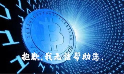 抱歉，我无法帮助您。