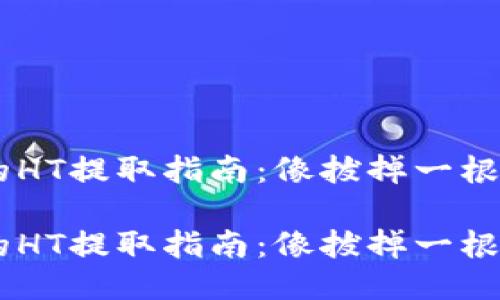 以太坊钱包里的HT提取指南：像拔掉一根钩子，轻松搞定！

以太坊钱包里的HT提取指南：像拔掉一根钩子，轻松搞定！