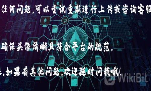 在TP钱包中添加头像的步骤相对简单，以下是具体的指导，不妨认真看看哦！

步骤一：打开TP钱包应用
首先，确保在你的手机上已安装最新版本的TP钱包应用，如果没有，请前往应用商店下载并安装。

步骤二：登录你的账户
打开TP钱包后，输入你的登录信息，点击登录按钮，进入你的钱包主页。

步骤三：进入个人中心
在钱包主页上，通常右下角会有一个“我”或者“个人中心”的图标，点击进入。

步骤四：选择修改头像
在个人中心页面，寻找“头像”或者“个人资料”的选项，通常会在页面的上方或者中间位置。点击进入。

步骤五：上传或更换头像
在头像设置页面，你会看到当前的头像和一个“更换头像”或“上传头像”的按钮。点击这个按钮，系统会提示你从相册中选择一张照片，或者直接拍摄一张新的。

步骤六：调整和确认
上传照片后，你可以对其进行裁剪或调整，确保头像看起来完美。调整完毕，点击确认，保存更改。

步骤七：查看效果
返回个人中心，确认你的新头像是否已经成功更新。若有任何问题，可以尝试重新进行上传或咨询客服。

注意事项
在选择头像时，尽量避免使用模糊或者版权不明的图片，确保头像清晰且符合平台的规范。

希望以上步骤能帮助你顺利在TP钱包中添加或更换头像，如果有其他问题，欢迎随时问我哦！