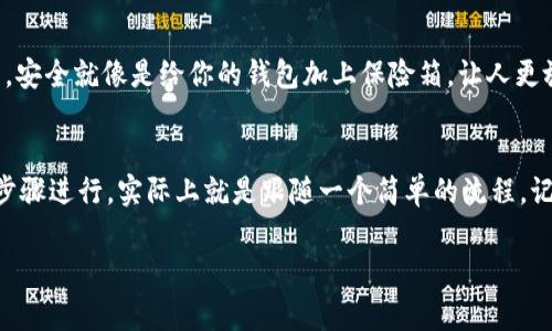 要将TP钱包中的USDT（通常我们称之为“U”）转换为人民币（CNY），可以按照以下步骤进行：

第一步：查找合适的交易所
首先，你需要找到一个支持USDT交易的交易所。在中国，很多交易所，比如币安、火币网等，都允许用户把USDT兑换成人民币。在选择交易所时，可以参考它们的信誉、交易费用以及用户体验等因素。

第二步：创建账户并充值
在交易所平台上注册一个账户。注册完成后，通常需要进行身份验证以遵循当地法律。一旦账户创建成功，你可以将TP钱包中的USDT转入交易所的地址。这个过程类似于进行一次“搬家”，把你的USDT从一个地方迁到另一个地方。

第三步：进行交易
USDT成功转入交易所后，你就可以在交易所中进行兑换了。找到“USDT/CNY”或类似的交易对，输入你想要交易的数量，然后确认交易。此时，就像是在超市挑选商品，仔细确认价格后付款。

第四步：提现人民币
兑换完成后，你可以选择将人民币提现到你的银行账户。有些交易所会提供快捷的提现方式，但记得要留意手续费哦！谁还没点小烦恼呢？确保在进行提现前，你了解各类费用和提现时间。

第五步：保持安全
在整个过程中，要时刻注意账户的安全。启用双重验证等安全措施，让你的资产更安全。毕竟，安全就像是给你的钱包加上保险箱，让人更放心。

总结
以上就是将TP钱包中的USDT转换为人民币的步骤。虽然听起来有些复杂，但只要按照这些步骤进行，实际上就是跟随一个简单的流程。记得在交易时，保持冷静和耐心，毕竟，理财不是一朝一夕的事情。

希望这些信息对你有所帮助！如果你还有其他问题，欢迎随时询问。