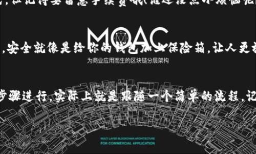 要将TP钱包中的USDT（通常我们称之为“U”）转换为人民币（CNY），可以按照以下步骤进行：

第一步：查找合适的交易所
首先，你需要找到一个支持USDT交易的交易所。在中国，很多交易所，比如币安、火币网等，都允许用户把USDT兑换成人民币。在选择交易所时，可以参考它们的信誉、交易费用以及用户体验等因素。

第二步：创建账户并充值
在交易所平台上注册一个账户。注册完成后，通常需要进行身份验证以遵循当地法律。一旦账户创建成功，你可以将TP钱包中的USDT转入交易所的地址。这个过程类似于进行一次“搬家”，把你的USDT从一个地方迁到另一个地方。

第三步：进行交易
USDT成功转入交易所后，你就可以在交易所中进行兑换了。找到“USDT/CNY”或类似的交易对，输入你想要交易的数量，然后确认交易。此时，就像是在超市挑选商品，仔细确认价格后付款。

第四步：提现人民币
兑换完成后，你可以选择将人民币提现到你的银行账户。有些交易所会提供快捷的提现方式，但记得要留意手续费哦！谁还没点小烦恼呢？确保在进行提现前，你了解各类费用和提现时间。

第五步：保持安全
在整个过程中，要时刻注意账户的安全。启用双重验证等安全措施，让你的资产更安全。毕竟，安全就像是给你的钱包加上保险箱，让人更放心。

总结
以上就是将TP钱包中的USDT转换为人民币的步骤。虽然听起来有些复杂，但只要按照这些步骤进行，实际上就是跟随一个简单的流程。记得在交易时，保持冷静和耐心，毕竟，理财不是一朝一夕的事情。

希望这些信息对你有所帮助！如果你还有其他问题，欢迎随时询问。