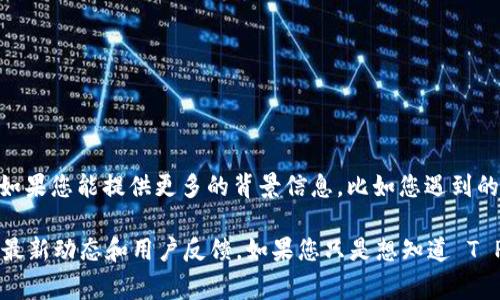 关于“T P钱包今天怎么了”的问题，可能涉及到特定事件、技术故障或用户体验等方面。如果您能提供更多的背景信息，比如您遇到的具体问题，或是钱包的具体功能，我可以更好地帮助您解释或分析情况。

同时，您也可以通过钱包的官方网站或官方社交媒体渠道查找最新的公告和信息，了解最新动态和用户反馈。如果您只是想知道 T P 钱包的常见问题和使用指导，我也可以为您提供一些信息和帮助。请告诉我更多细节！