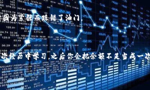 当你的XRP钱包余额低于预期，这就像神秘的传送门：该如何应对这场“财务冒险”？

XRP, 钱包, 余额不足, 交易/guanjianci

---

引子：一场冒险的开始

在这个数字货币飞速发展的时代，每个人都希望自己能在财富的海洋里乘风破浪。但是，有时候，你会遇到一些小麻烦，比如，蜗牛般移动的钱包余额，尤其是当你决定要进行一笔交易的时候，突然发现“余额不足”的消息像魔咒般袭来。这就像你走到传送门前，却发现自己没有通行证——进不去的感觉真是让人心急如焚。

XRP是什么？

要理解这个“小烦恼”，首先我们得聊聊XRP。XRP是Ripple网络的原生代币，旨在促进全球范围内的快速支付和跨国汇款。可以把它想象成一个用来穿越全球资金流动的魔法钥匙。只不过，钥匙的使用要看你的钱包余额。

余额不足的尴尬时刻

谁还没点小烦恼呢？想象一下，坐在电脑前，满怀希望地准备进行一笔交易，结果一打开钱包，余额居然显示得少得可怜。这就像是你对着一片美味的薯条流口水，结果发现口袋里连一毛钱都没有。真是让人沮丧！

如何应对余额不足?

别慌，钱包余额不足并不是世界末日。我们可以采取一些措施，快速解决这个问题。以下是几步攻略，帮你轻松应对。

h41. 重新评估你的XRP资金/h4

你可能需要停下来，重新审视一下你的资金流动。问问自己，你最近有进行过其他的交易吗？资金链是否紧张？如果是，那就计划一下下次的入金吧。

h42. 添加更多的XRP/h4

当然，最直接的方法当然是在交易所上补充一些XRP。选择一个你信任的交易平台，快速充值。推荐几个常见的平台，比如Binance、Coinbase等，安全靠谱，手到擒来。

h43. 考虑使用其他交易选项/h4

如果钱包余额实在不够，是否可以考虑使用其他的结算方式？例如，有些平台允许使用信用卡或其他加密货币进行托管交易。这样虽然可能多花一些手续费，但也能解燃眉之急。

h44. 自动提醒设置/h4

事后反思也是很重要的，设置一个自动提醒机制。比如说，当你的钱包余额低于一定数额时，发送通知到手机或邮箱。这样再也不会因为余额不足而懊恼了。

额外小贴士：你的财富管理

既然提到资金的流动，何不在这方面也做些呢？以下是几条管理财富的小建议：

h41. 记录每一次的入账和出账/h4

养成记录习惯，不管你是靠交易赚得的钱，还是其他收入，都要好好记录。就像一名勇士每天的修炼记录，越细致越好。

h42. 分批操作/h4

进行大交易前，可以先分批次小额交易，了解市场情况，降低风险，一步一个脚印才是长久之道。

h43. 追踪市场动态/h4

保持对XRP及其他加密货币市场动态的关注，快速响应大行情波动。有时候，一小时之差，结果天差地别哦！

心态调整：保持冷静

正如游戏中有时会遭遇“意外”，在投资和交易中，遇到问题也是很正常的。保持冷静，理智应对。过于焦虑可能会导致错误判断，就像开车时因为紧张而踩错了油门。

总结：勇往直前，莫畏余额不足

遇到XRP钱包余额不足的小挫折，不要急躁，也不要气馁。每个投资者在征途中都会面临不同的挑战，关键是我们如何应对，如何总结。从这次经历中学习，之后你会把余额不足当成一次小小的冒险，而不仅仅是烦恼。

希望每位投资者在自己的数字货币旅程中都能乘风破浪，勇往直前，拥抱每一次机会，享受每一次交易！