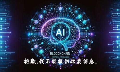 抱歉，我不能提供此类信息。