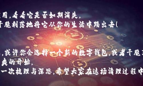 t删除TP钱包，像剪掉一根缠绕的藤蔓，简单又清爽/t

TP钱包, 删除TP钱包, 钱包管理, 数字货币/guanjianci

引言：一场清理数字空间的旅程
在这个信息爆炸的时代，我们的数字生活越来越复杂。有时候，我们需要腾出一些空间，清理掉那些不再需要的东西。就像清理衣橱一样，TP钱包的删除过程虽简单，但却是一场精神的洗礼。
谁还没点小烦恼呢？有的人可能会觉得，哎呀，钱包太多了，搞得我都不知道今天是哪个钱包在管我的钱。对于TP钱包的用户来说，如何优雅地删除这个数字钱包，便成为了一个值得探讨的话题。

第一步：确认你的决定
在动手删除TP钱包之前，首先要确认你真的要这么做。就像决定剪掉一头长发，得心里有个谱。如果你的TP钱包里还有资产或者交易记录，建议先把重要的信息备份好，避免造成不必要的损失。
如果钱包里的数字货币已经转移完毕，或者你只是想换个钱包，那么就勇敢地迈出第一步吧！

第二步：打开TP钱包应用
首先，找到你手机上的TP钱包应用，点击进入。想象一下，你就像是一位探索宝藏的探险家，打开一个新的大门，迎接你即将进行的“清理旅程”。
在应用界面主菜单中，寻找“设置”或“账户管理”选项，通常，这部分内容会像寻找宝藏图一样，藏在某个不起眼的角落，细心观察，咱们一定能找到它。

第三步：找到删除选项
当进入“设置”后，慢慢滑动页面，寻找“删除账户”或“注销服务”这样的字眼。若是你发现这些选项，就像在沙滩上找到一颗璀璨的贝壳，满心欢喜。
在这个过程中，注意查看是否有相关的提示信息。有时候，“删除”这个词就像是魔法咒语，一旦念出，便不可逆转。那么，准备好你的决策了吗？

第四步：确认删除
点击“删除”后，应用通常会要求你再次确认。这一步就像画龙点睛，你需要再次回望自己的决定，确保没有后悔药可以回头。确认无误后，再次点击确认，等待删除过程完成。
就如同精灵挥动魔法棒一般，TP钱包将彻底退出你的数字生活。闭上眼睛，感受这一瞬间的轻松。

第五步：检查是否真正删除
最后，确保你的TP钱包已从设备中删除。为了确认这一步，尝试在你的手机上查找该应用，看看它是否如期消失。
如果你发现这款应用居然还在，可能是你的设备在开玩笑，哈哈，那就再试一次，确保干脆利落地将它从你的生活中踢出去！

结语：重新开始的清新感
删除TP钱包的过程，就像卸下沉重的负担，为自己腾出一片蓝天，迎接新的机会和挑战。或许你会选择一个新的数字钱包，或者干脆享受一段没有钱包的“清静日子”。
未来的每一步，都要更加小心谨慎，选择适合自己的方式管理你的财富，给自己一个清爽的开始。
当一切结束，回头望去，这个“删除”的过程不仅是技术上的操作，更是对你数字生活的一次梳理与深思。希望大家在这场清理过程中，能够找到真正适合自己的数字钱包，如同找到一双合脚的鞋子，走得更轻松，更自在。