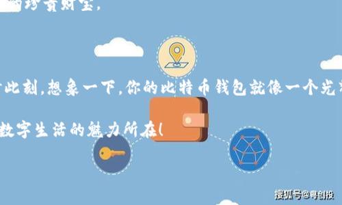   比特币钱包就像数字宝箱，安装不成功？看看这篇宝藏指南！ / 

 guanjianci 比特币、数字钱包、下载安装、问题解决 /guanjianci 

数字宝箱的奥秘：什么是比特币数字钱包？

在这个数字化飞速发展的时代，比特币已经成为人们耳熟能详的名词。想象一下，如果比特币是一种神奇的宝藏，那么数字钱包就是你存放这些宝藏的宝箱。你可以随时打开看一看，甚至在需要的时候随时取出一些。可是，问题来了，如果这个数字宝箱怎么也安装不成功，那可真是让人不知所措了！

重新审视：比特币钱包的安装步骤

首先，让我们了解一下比特币数字钱包的安装过程。虽然各大钱包的具体步骤可能有些不同，但通常来说，流程大致如下：

ol
    listrong选择钱包类型：/strong根据你希望使用的方式，选择软件钱包、硬件钱包或者在线钱包。就像挑选宝箱的材质，木头的、金属的、或者还有那种神秘的魔法宝箱。/li
    listrong下载安装程序：/strong前往官方网站下载适合你设备的安装包，这是犹如打破封印，开启宝箱第一道门槛。/li
    listrong安装过程：/strong运行下载的文件，跟随提示进行安装。可别急着打开，先仔细看好所有的步骤。/li
    listrong创建或导入钱包：/strong按照指示创建新的钱包，或者导入已有的私钥或助记词。这就像给你的宝箱上锁，确保只有你能打开。/li
/ol

如果这个过程中的任何一步出现问题，可能就导致你无法成功安装比特币钱包。这时候，我们要问自己几个问题：“我下载的是不是官网的版本？我的设备兼容吗？网络连接正常吗？”

常见问题：安装不成功，别慌！

安装不成功的理由有很多，就像我们生活中的种种烦恼，五花八门！大致可以归结为以下几点：

ul
    listrong网络问题：/strong没有网络怎么可能下载安装呢？就像想要去海边，却突然被暴风雨困住了！/li
    listrong存储空间不足：/strong这就像你拿着新箱子却发现家里没有地方放，心里那叫一个纠结！/li
    listrong不兼容的操作系统：/strong有时候新买的宝箱可能不适合你的锁，心急如焚却又无计可施。/li
    listrong安全软件的干预：/strong杀毒软件可能把你的宝箱当成了坏东西，非要把它隔离开来，这就像有人误会了你心爱的玩具。/li
/ul

所以，面对这些情况，记得不要轻易放弃哦！

逐一击破：解决办法

我们来详解一下针对上述常见问题的解决方案，像英雄一样，逐一破解这些阻碍！

h4恢复网络畅通/h4
首先，确保你的网络是连接畅通的。可以尝试重启路由器，或换个网络环境。如果你在咖啡馆里收到的信号弱得如同隔壁“汉堡王”的薯条，赶快换个更可靠的地方吧！

h4清理存储空间/h4
如果存储空间不足，你可能要考虑清理一下手机或电脑里的冗余文件。卸载那些几个月都没打开的应用，或者转移一些大文件到云存储。如果不清理一下，可能连手机都要反抗了，开始发出“我真的很累”的信号！

h4检查兼容性/h4
确认你的设备是否满足安装的要求。有时候，老旧的操作系统就像“老太太的花裙子”，不合时宜，不够时尚。如果不兼容，适时更新你的设备吧！

h4安全软件的善解人意/h4
如果你的杀毒软件把比特币钱包认定为潜在威胁，试着暂时关闭它，或者添加到白名单。就像你需要向那些不懂你的人解释一样，确保他们能够信任你的选择。

最佳实践：安装前后的小技巧

在安装比特币数字钱包之前，记得提前查阅一下这款钱包的口碑和使用体验，选择使用较高和较为可靠的品牌。有时候，一个被广泛推荐的宝箱，往往能给你带来意想不到的方便和安全感。

此外，安装之后，确保定期更新你的钱包软件，保持在最高安全水平。就像定期给宝箱上油，确保它能顺利地打开，也能保护里面的珍贵财宝。

结语：获得数字宝藏的钥匙

虽然在下载安装比特币数字钱包的时候可能会遇到一些麻烦，但只要耐心地解决问题，你就能获得属于自己的数字宝藏。此时此刻，想象一下，你的比特币钱包就像一个光辉闪闪的宝箱，里面装满了你的努力、期待和梦想。

在这个过程中，记得放轻松，拥抱这些小烦恼，谁还没点小烦恼呢？每一个问题的解决，都让你离宝藏更近一步。而这一切，就是数字生活的魅力所在！

所以，朋友们，不要被安装问题吓倒，继续前行，未来的数字宝藏正等待着你去探索。