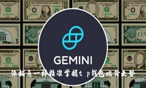 像捕鱼一样精准掌握t p钱包比价走势