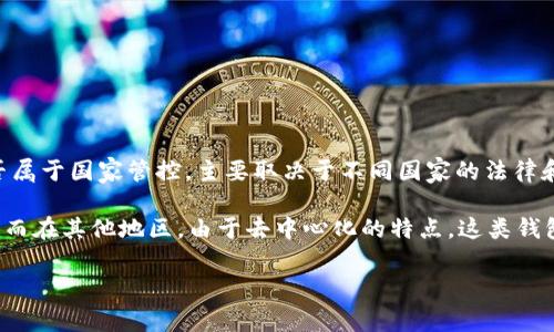 TokenPocket 是一个去中心化的钱包应用，主要用于支持多种区块链资产和 DApp 的交互。关于其是否属于国家管控，主要取决于不同国家的法律和监管框架。

在一些国家，数字货币钱包和相关服务可能需要遵守特定的金融监管法律，可能会受到国家的部分管控；而在其他地区，由于去中心化的特点，这类钱包可能不直接受国家监管。然而，无论是在何种情况下，用户使用此类工具时都需要关注国家的相关法规。

如果您有关于具体国家或地区的监管政策的疑问，可以详细说明，我将尽力提供相关信息。